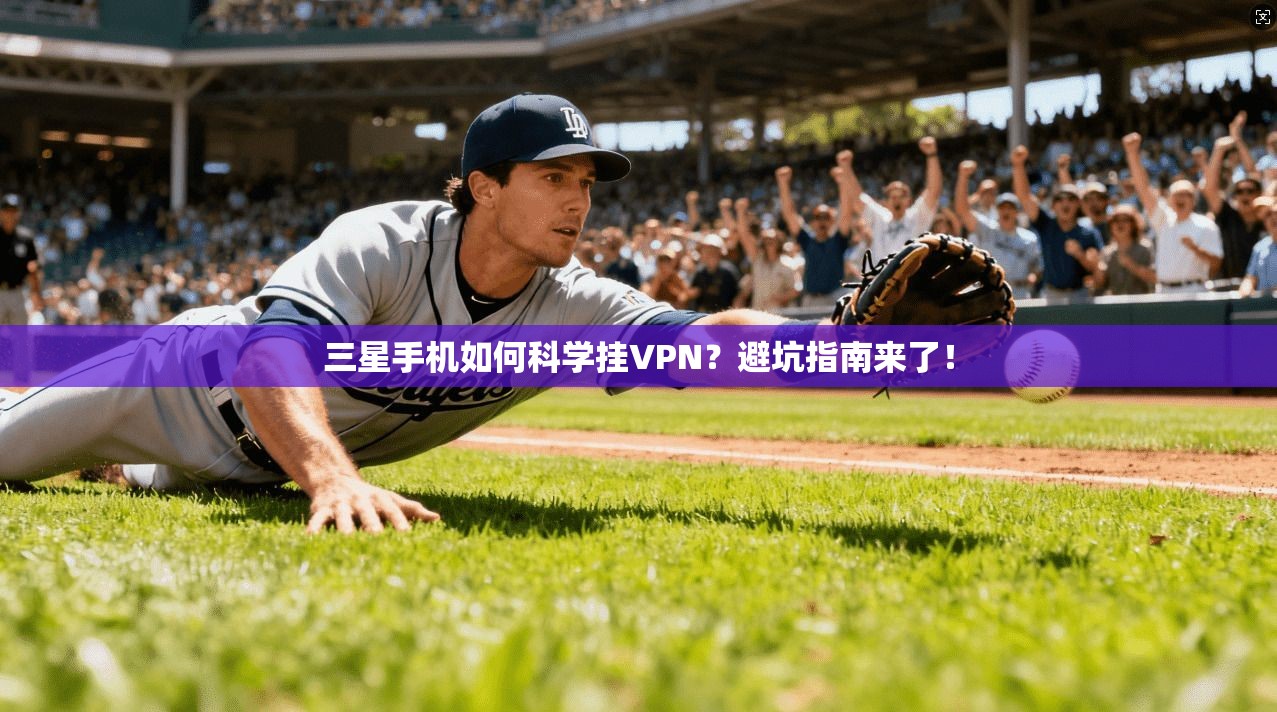三星手机如何科学挂VPN?避坑指南来了!