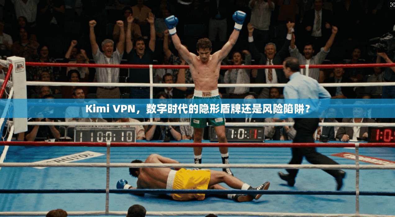 Kimi VPN，数字时代的隐形盾牌还是风险陷阱？