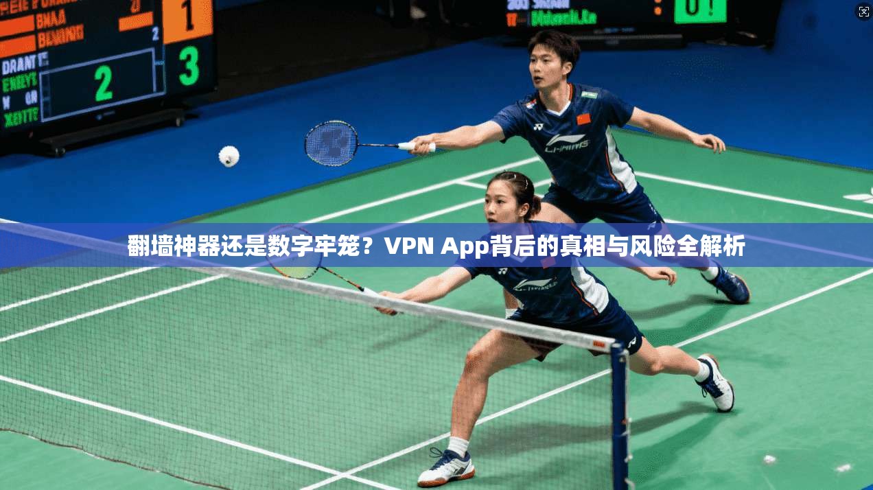 翻墙神器还是数字牢笼？VPN App背后的真相与风险全解析