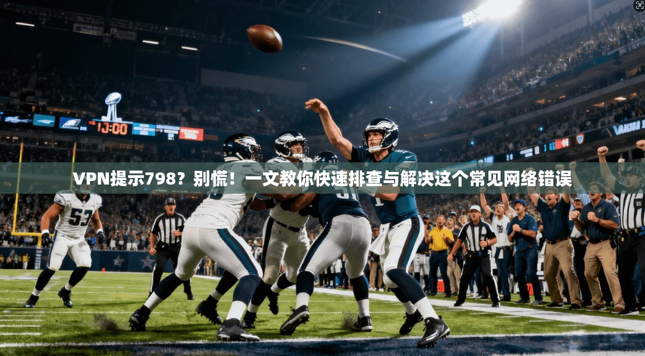 VPN提示798?别慌!一文教你快速排查与解决这个常见网络错误