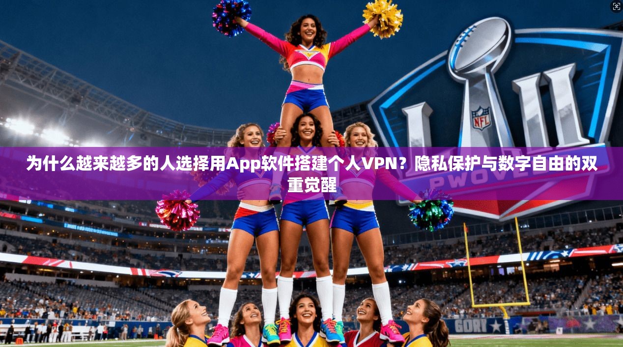 为什么越来越多的人选择用App软件搭建个人VPN?隐私保护与数字自由的双重觉醒