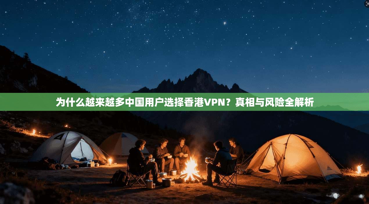 为什么越来越多中国用户选择香港VPN?真相与风险全解析