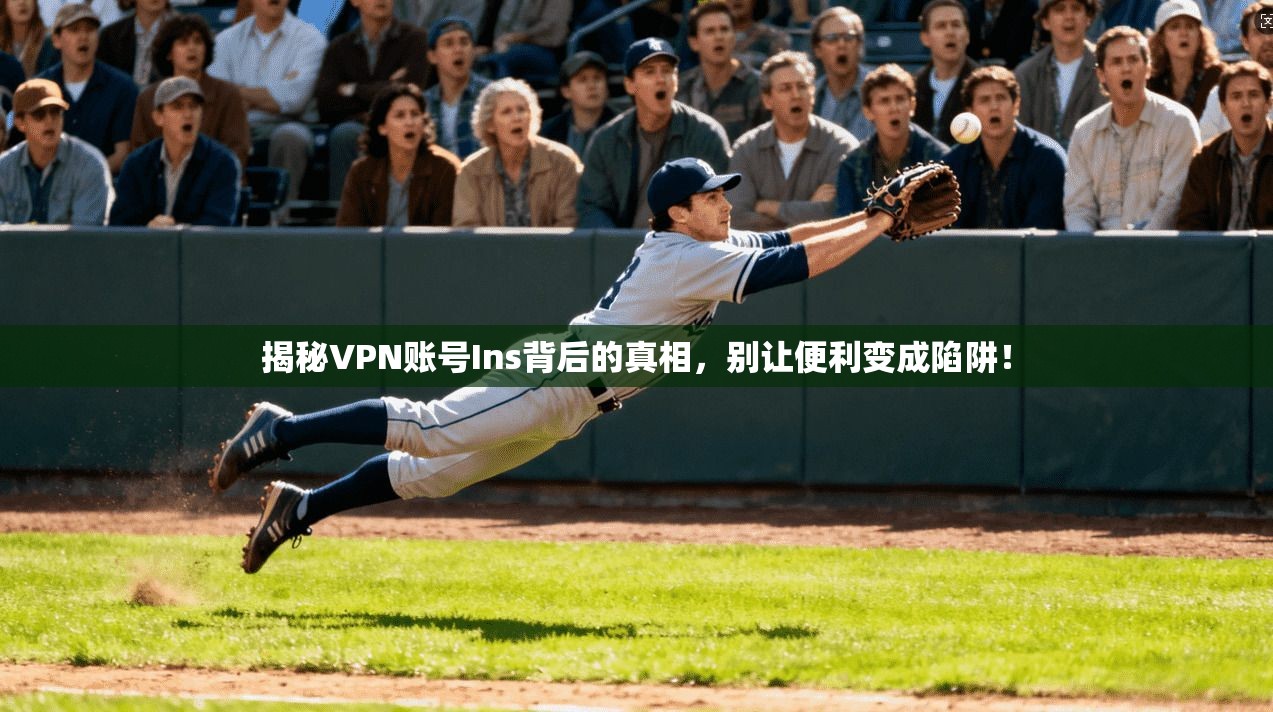 揭秘VPN账号Ins背后的真相，别让便利变成陷阱！