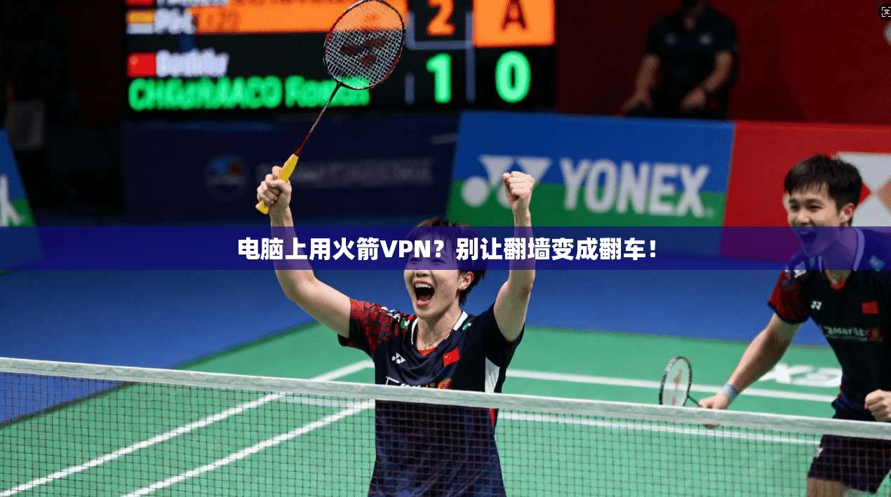 电脑上用火箭VPN？别让翻墙变成翻车！