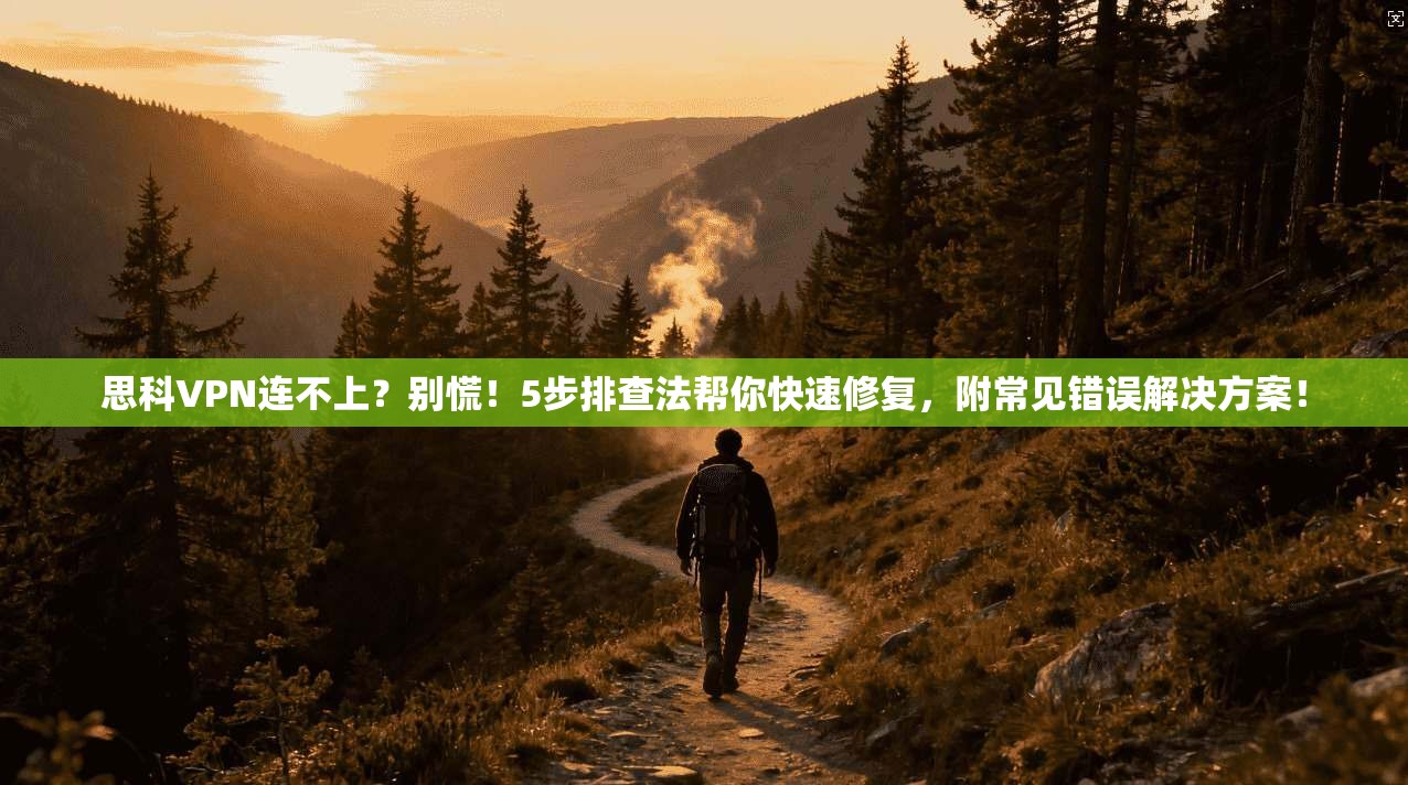 思科VPN连不上?别慌!5步排查法帮你快速修复,附常见错误解决方案!