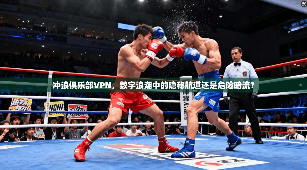 冲浪俱乐部VPN，数字浪潮中的隐秘航道还是危险暗流？