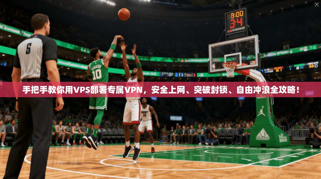 手把手教你用VPS部署专属VPN,安全上网、突破封锁、自由冲浪全攻略!