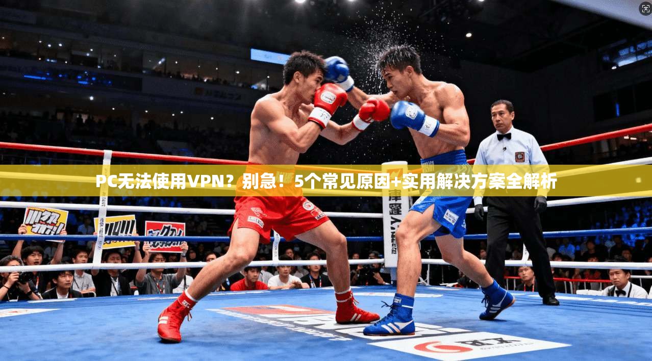 PC无法使用VPN？别急！5个常见原因+实用解决方案全解析