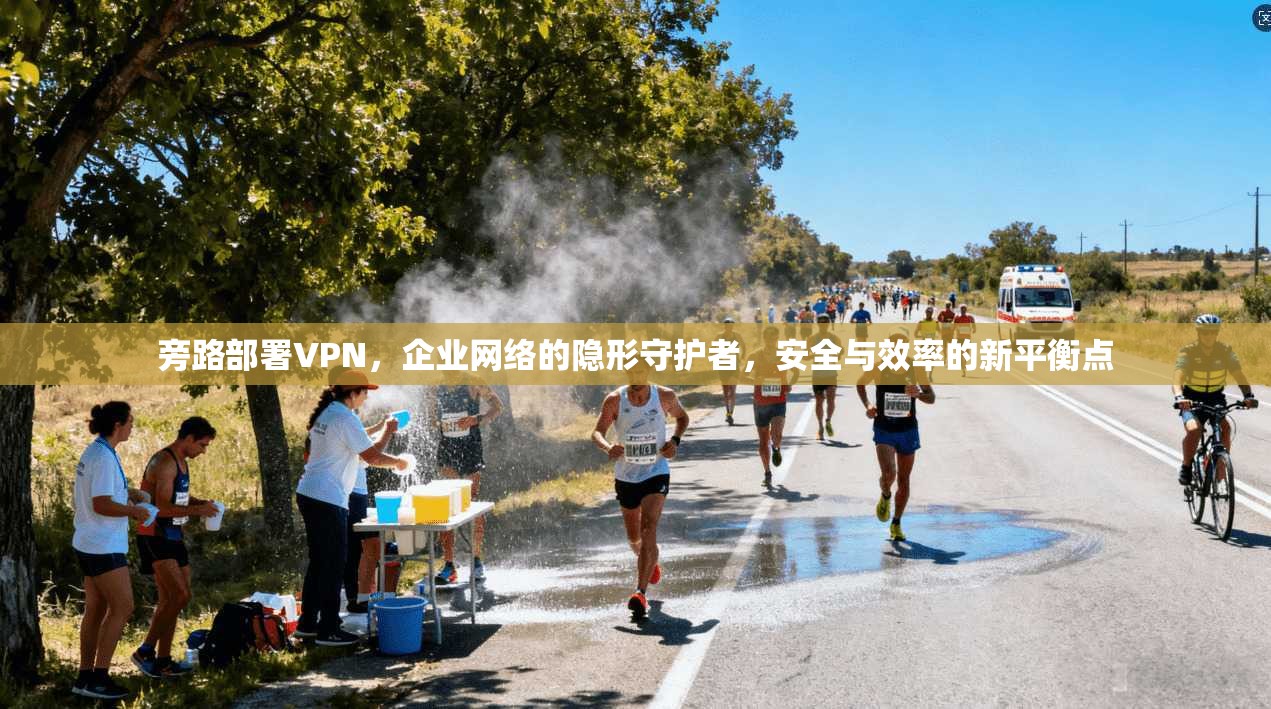 旁路部署VPN，企业网络的隐形守护者，安全与效率的新平衡点