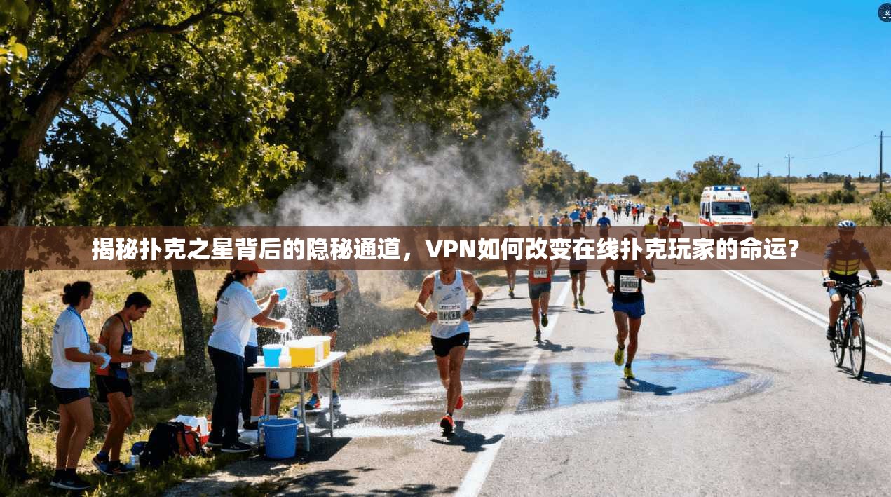 揭秘扑克之星背后的隐秘通道，VPN如何改变在线扑克玩家的命运？