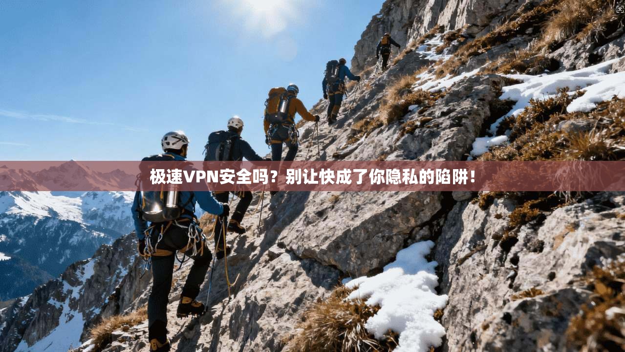 极速VPN安全吗?别让快成了你隐私的陷阱!