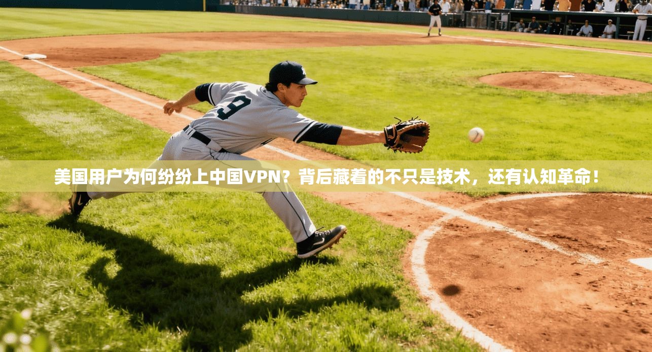 美国用户为何纷纷上中国VPN?背后藏着的不只是技术,还有认知革命!