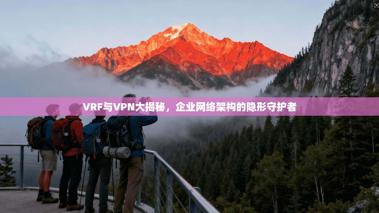 VRF与VPN大揭秘,企业网络架构的隐形守护者 VRF与VPN大揭秘,企业网络架构的隐形守护者