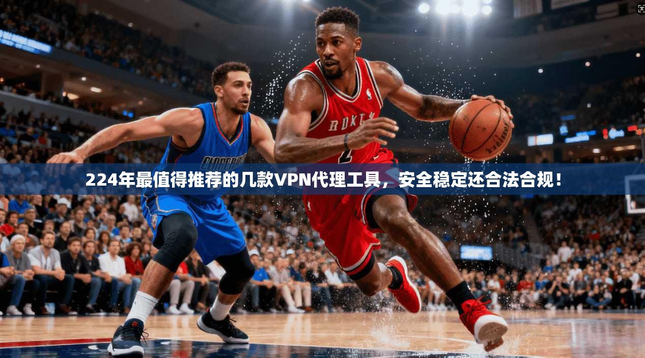 224年最值得推荐的几款VPN代理工具，安全稳定还合法合规！