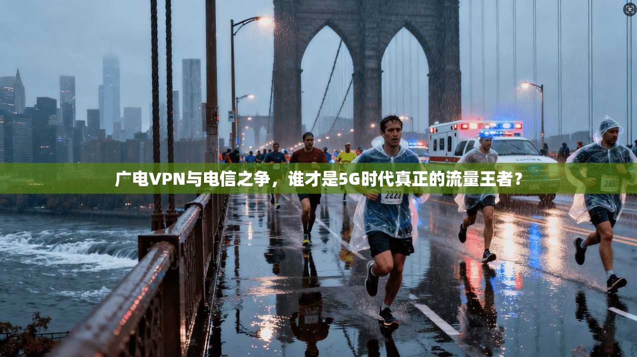 广电VPN与电信之争,谁才是5G时代真正的流量王者?