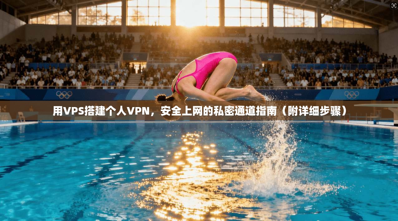 用VPS搭建个人VPN,安全上网的私密通道指南(附详细步骤)