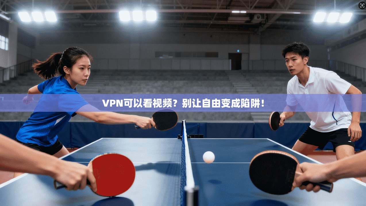 VPN可以看视频？别让自由变成陷阱！