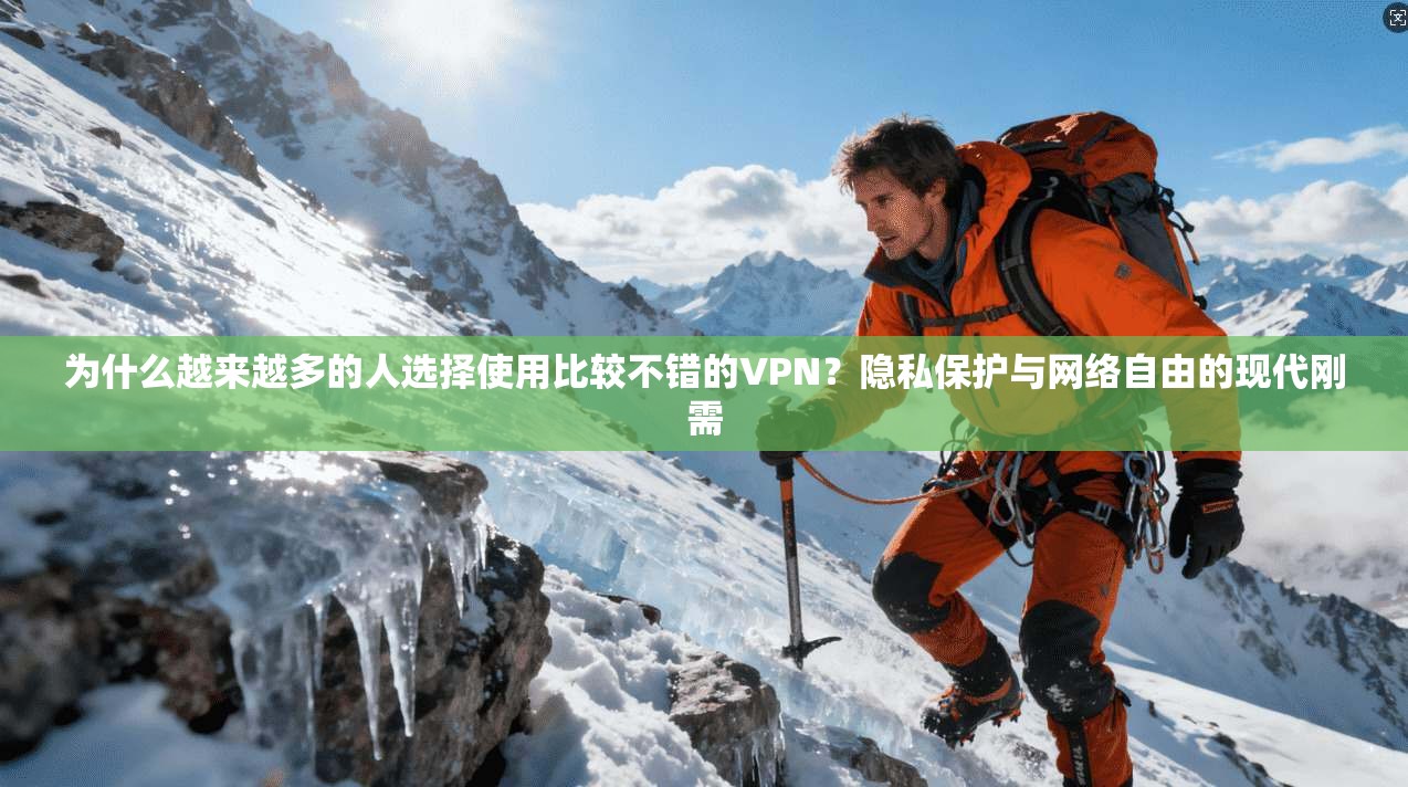 为什么越来越多的人选择使用比较不错的VPN?隐私保护与网络自由的现代刚需
