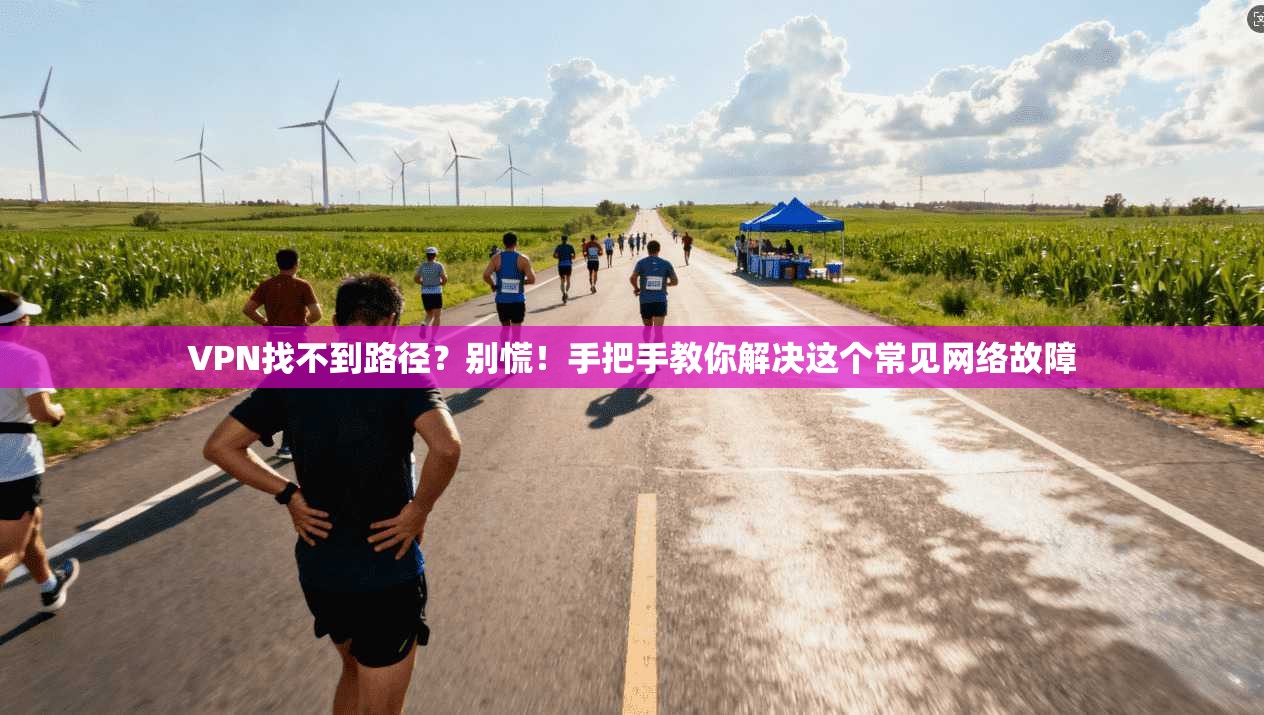 VPN找不到路径?别慌!手把手教你解决这个常见网络故障