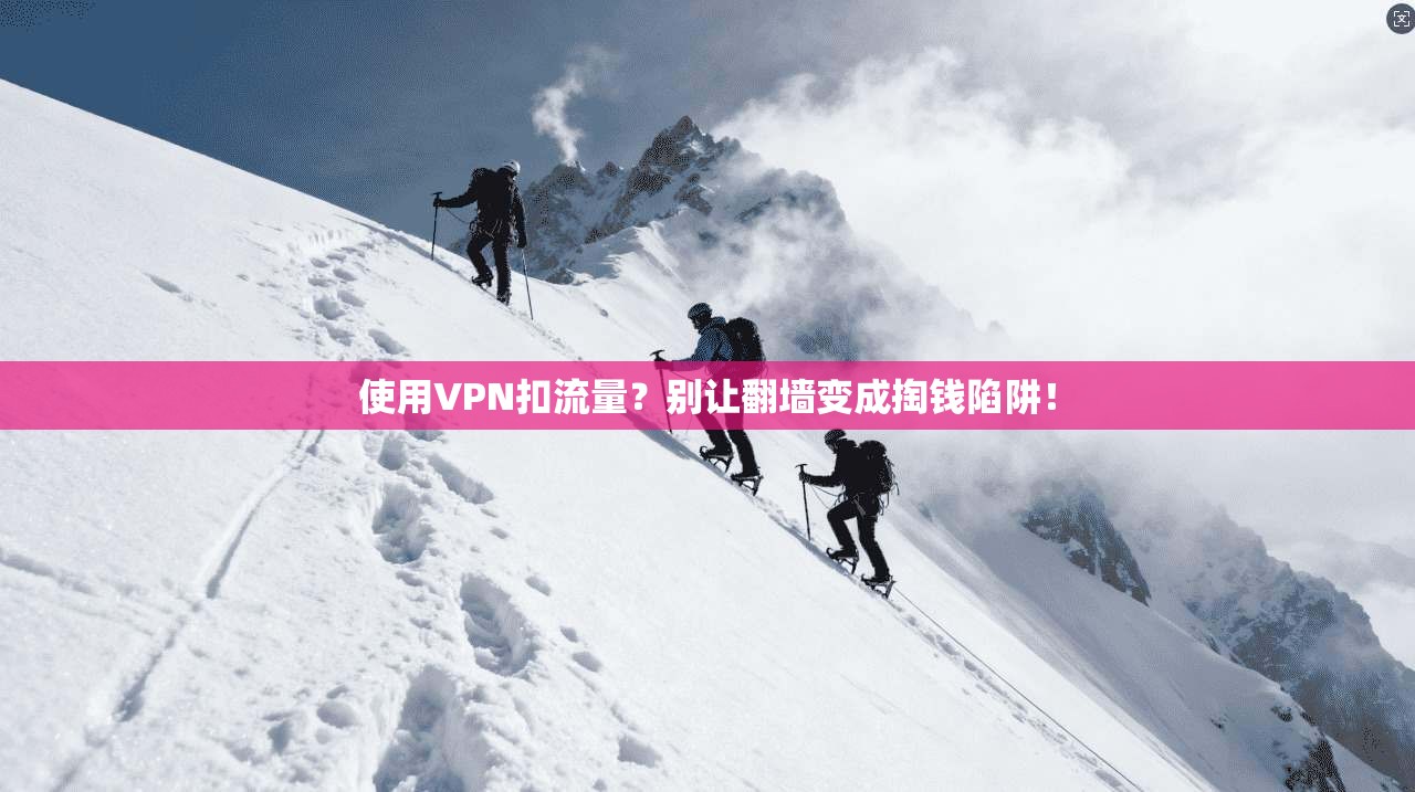 使用VPN扣流量？别让翻墙变成掏钱陷阱！