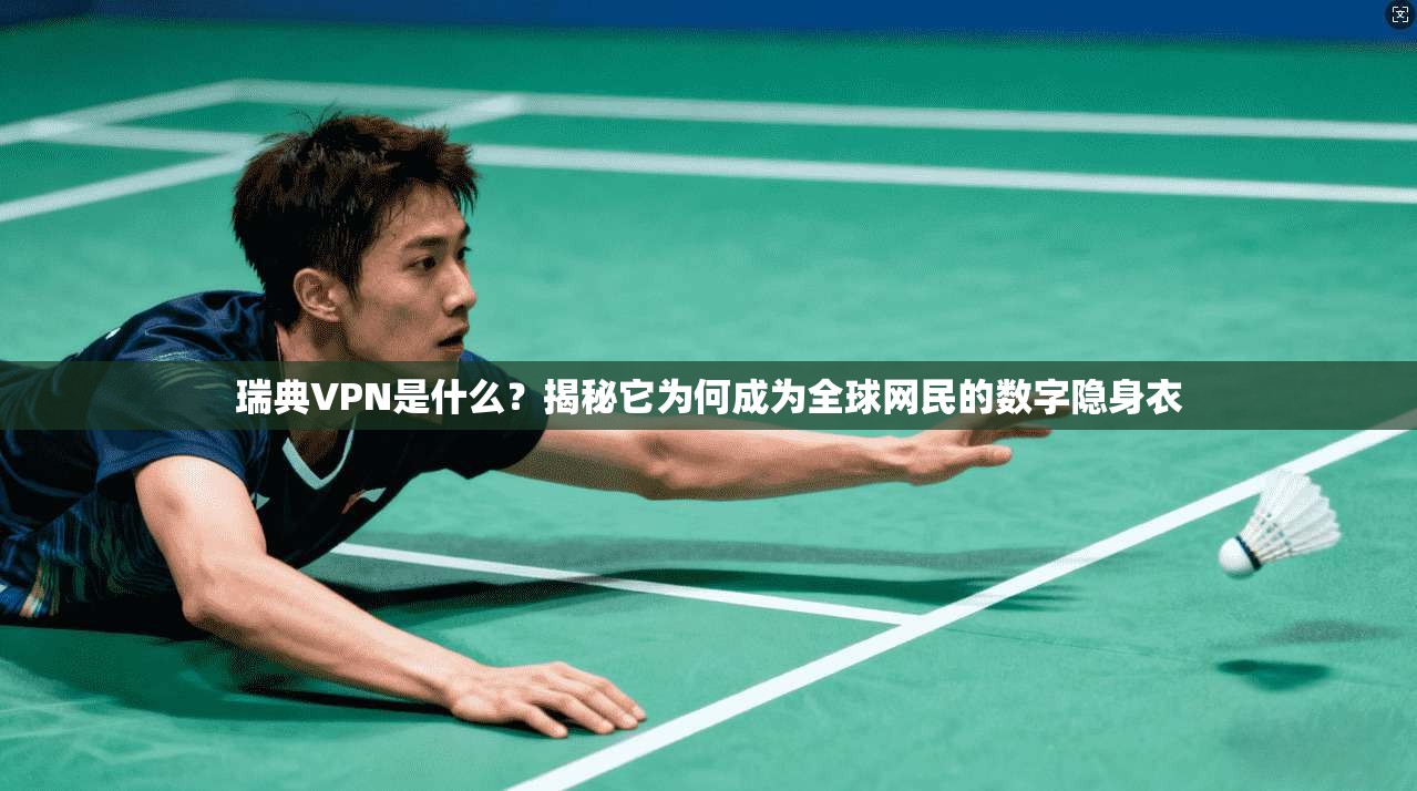 瑞典VPN是什么?揭秘它为何成为全球网民的数字隐身衣