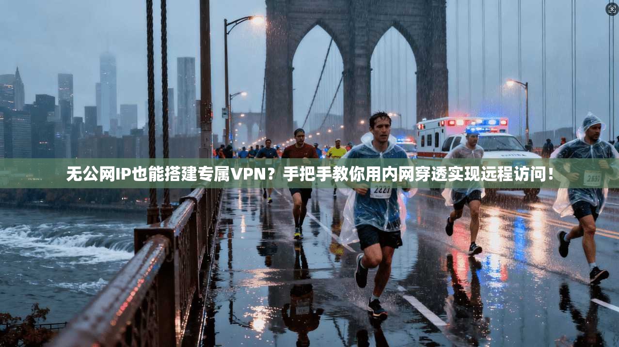 无公网IP也能搭建专属VPN？手把手教你用内网穿透实现远程访问！
