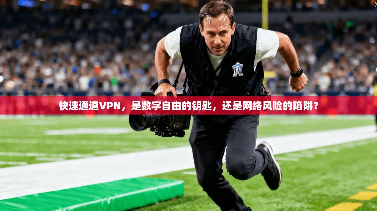 快速通道VPN,是数字自由的钥匙,还是网络风险的陷阱?
