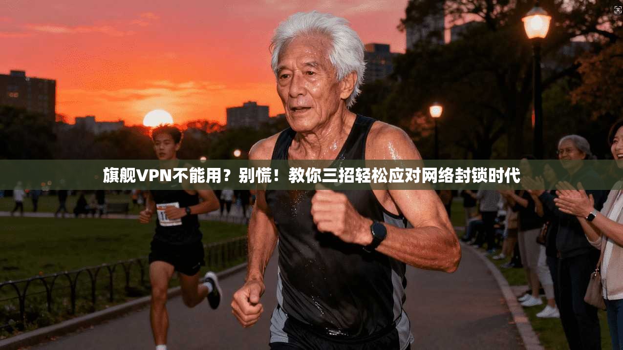 旗舰VPN不能用？别慌！教你三招轻松应对网络封锁时代