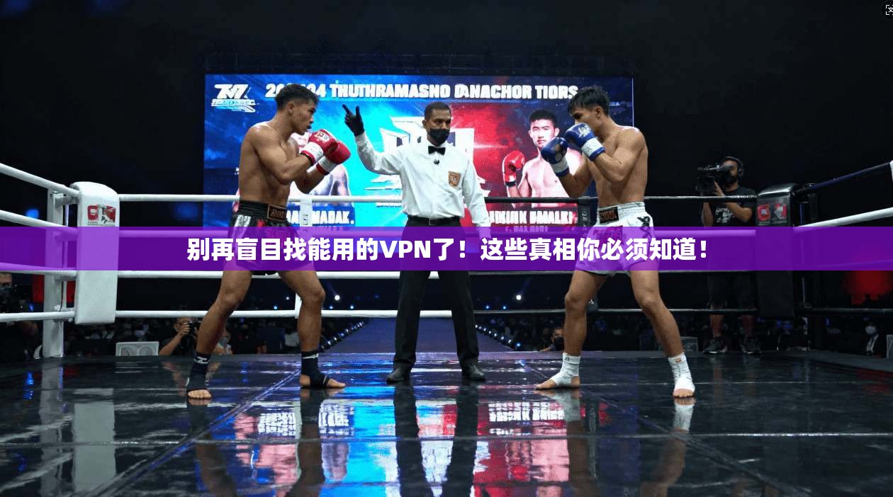别再盲目找能用的VPN了!这些真相你必须知道!