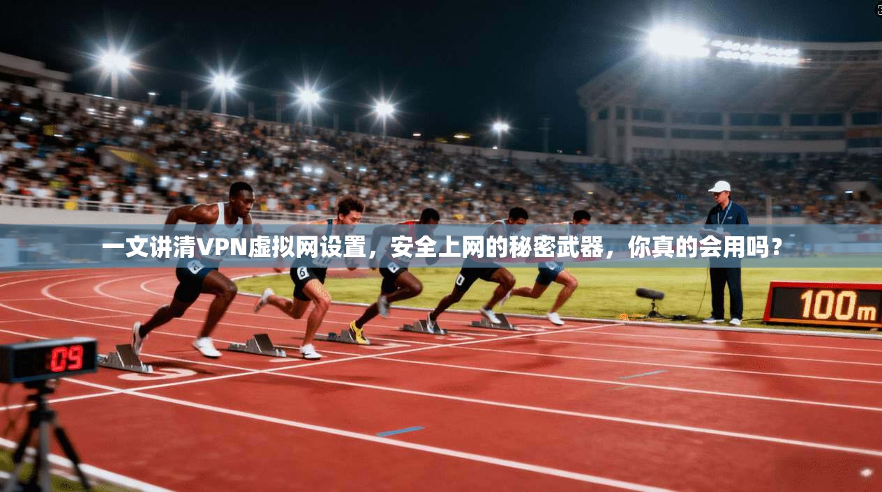一文讲清VPN虚拟网设置,安全上网的秘密武器,你真的会用吗?