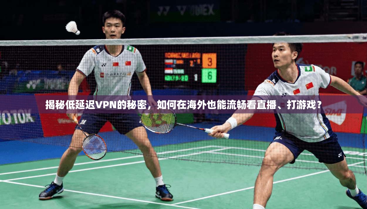 揭秘低延迟VPN的秘密，如何在海外也能流畅看直播、打游戏？