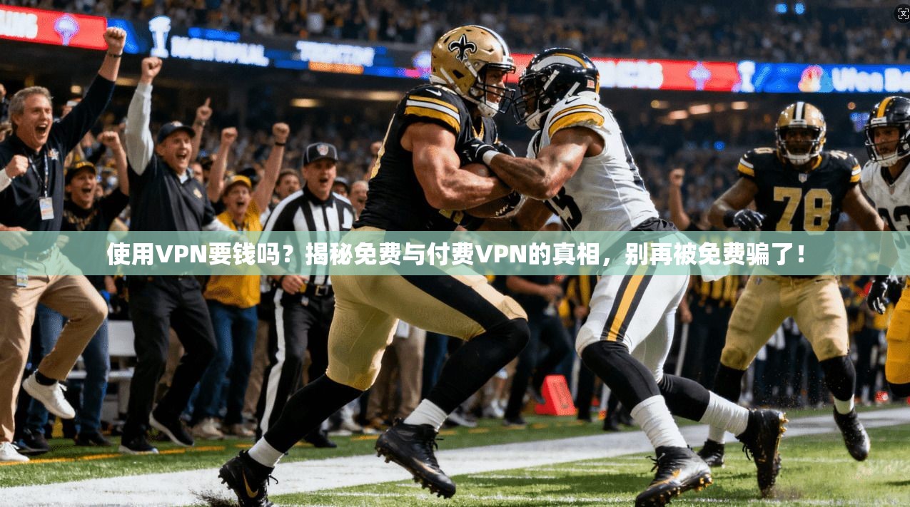 使用VPN要钱吗?揭秘免费与付费VPN的真相,别再被免费骗了!