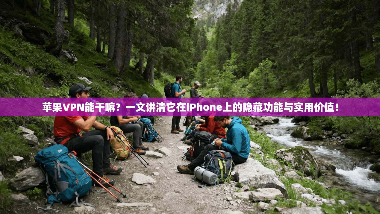 苹果VPN能干嘛？一文讲清它在iPhone上的隐藏功能与实用价值！