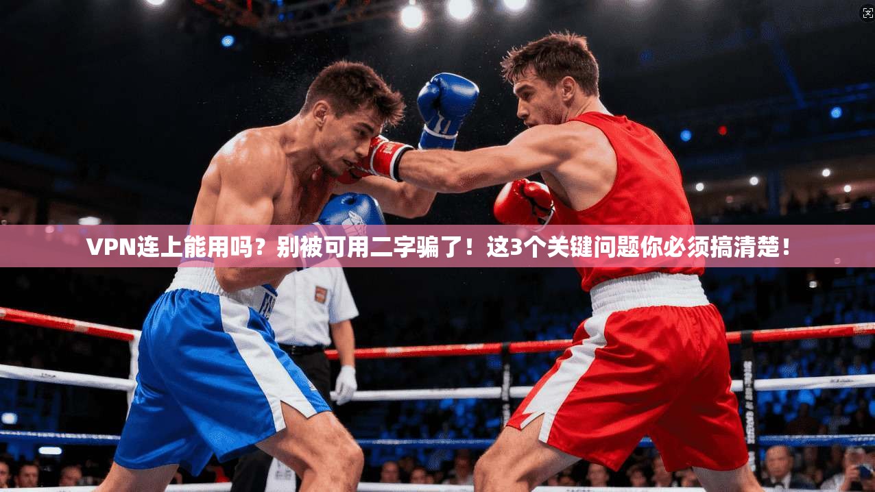 VPN连上能用吗？别被可用二字骗了！这3个关键问题你必须搞清楚！