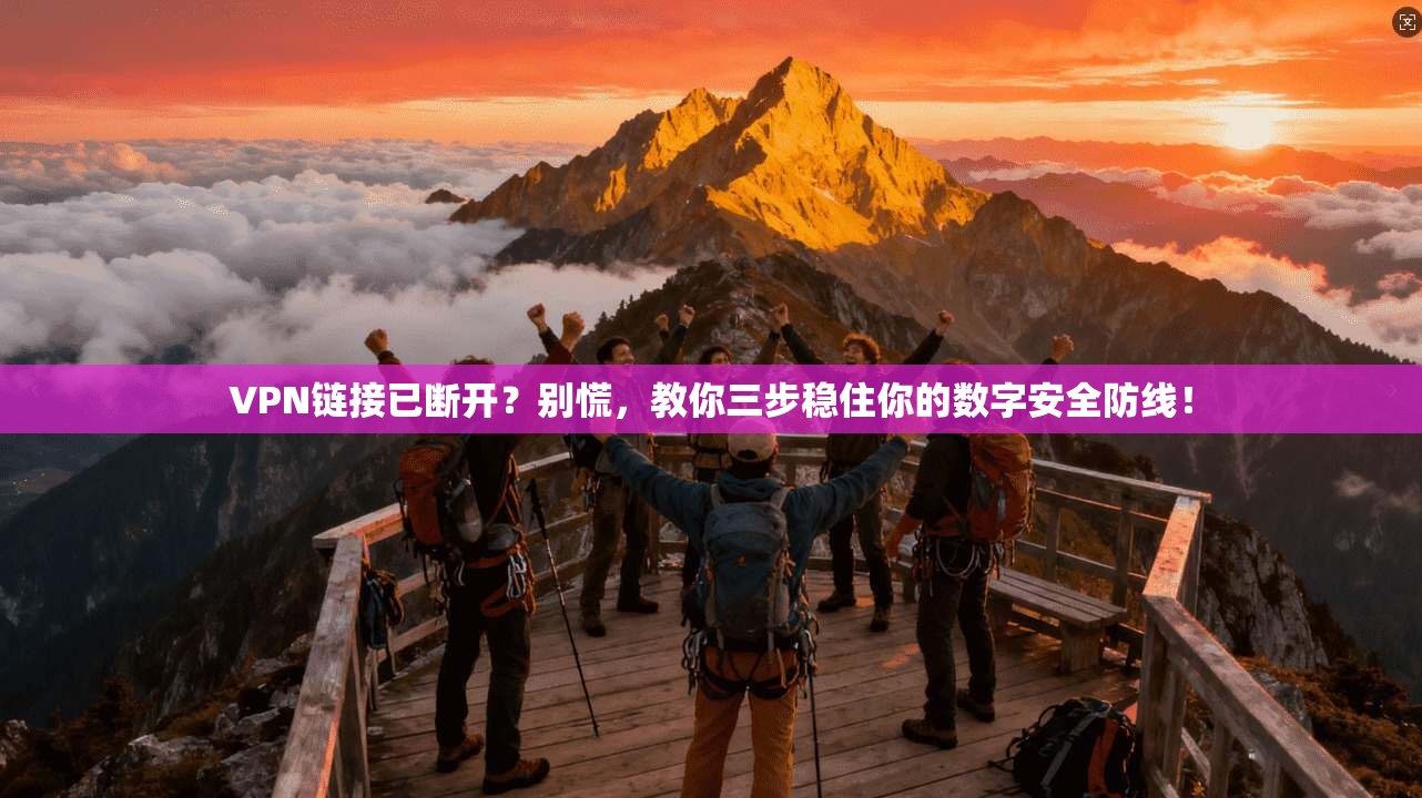 VPN链接已断开？别慌，教你三步稳住你的数字安全防线！