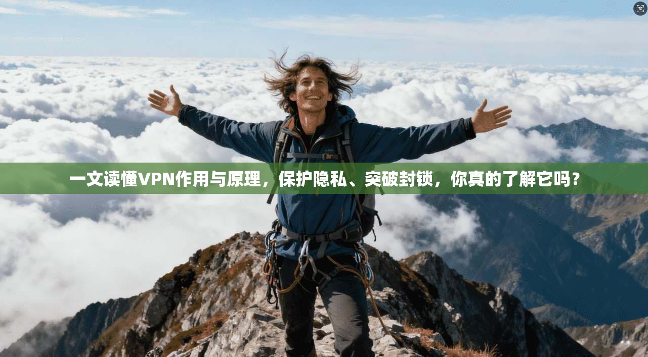 一文读懂VPN作用与原理，保护隐私、突破封锁，你真的了解它吗？