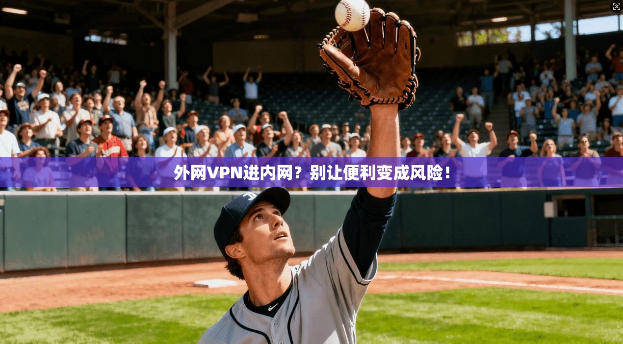 外网VPN进内网？别让便利变成风险！