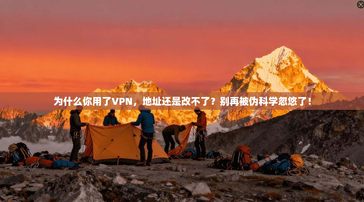 为什么你用了VPN,地址还是改不了?别再被伪科学忽悠了! 为什么你用了VPN,地址还是改不了?别再被伪科学忽悠了!