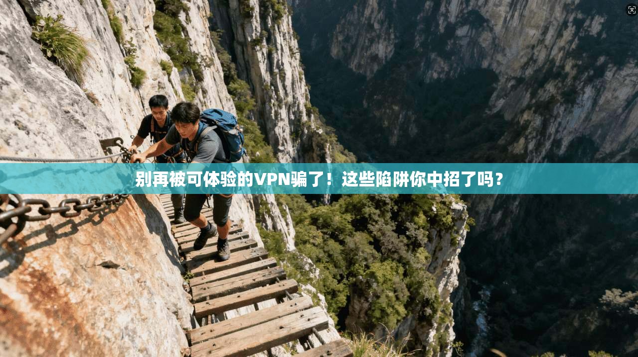 别再被可体验的VPN骗了！这些陷阱你中招了吗？