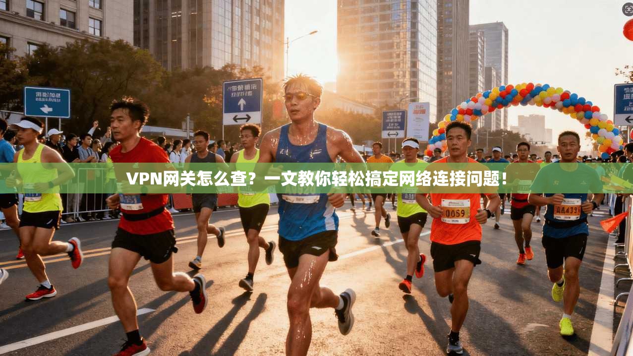 VPN网关怎么查？一文教你轻松搞定网络连接问题！
