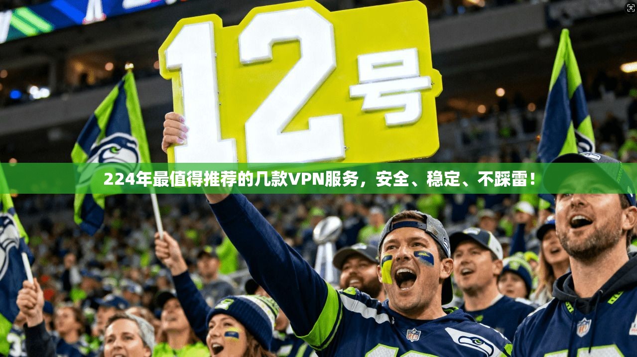 224年最值得推荐的几款VPN服务，安全、稳定、不踩雷！