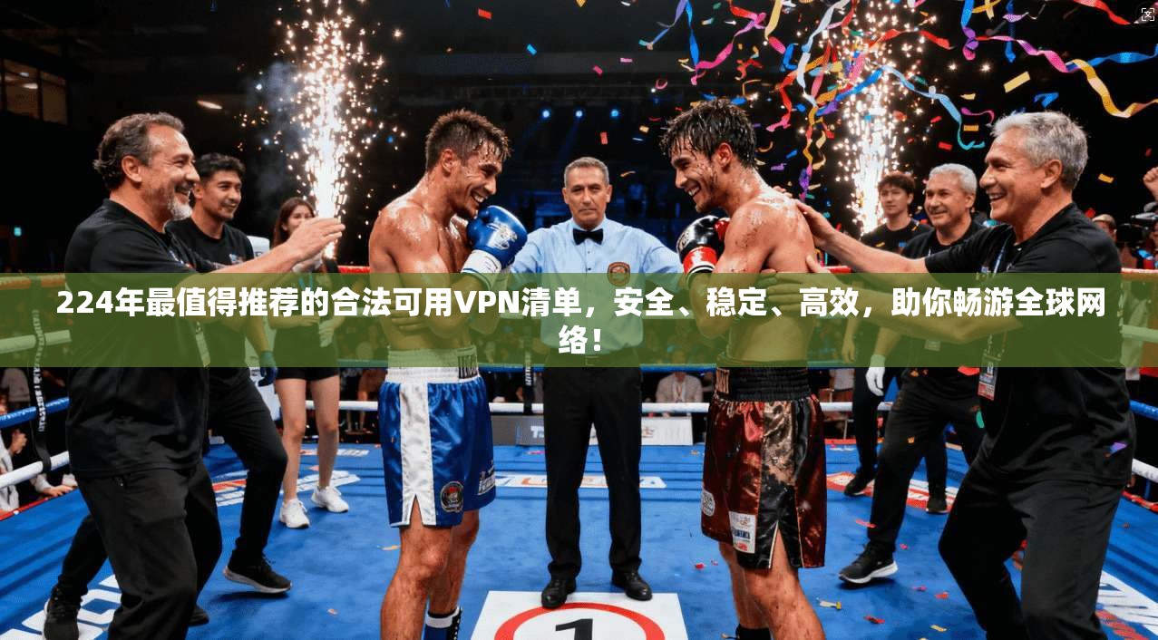 224年最值得推荐的合法可用VPN清单，安全、稳定、高效，助你畅游全球网络！