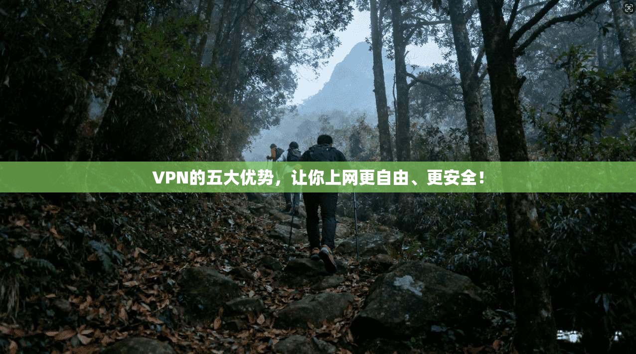 VPN的五大优势，让你上网更自由、更安全！