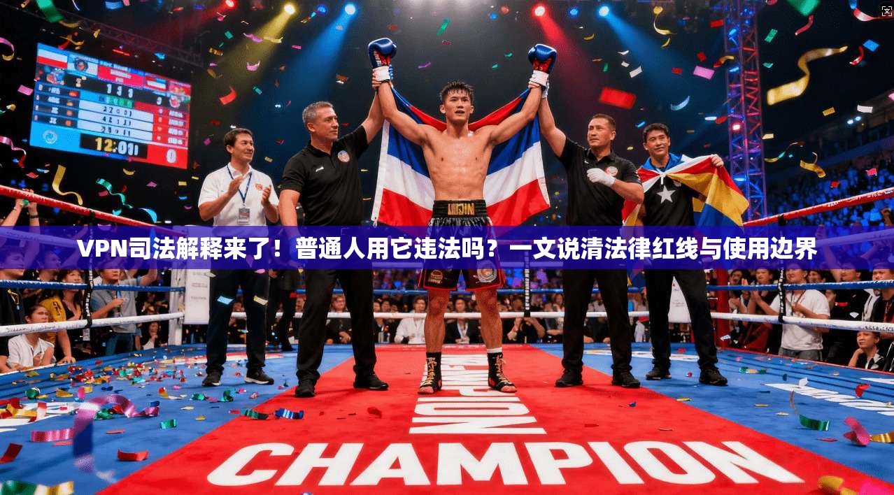 VPN司法解释来了！普通人用它违法吗？一文说清法律红线与使用边界