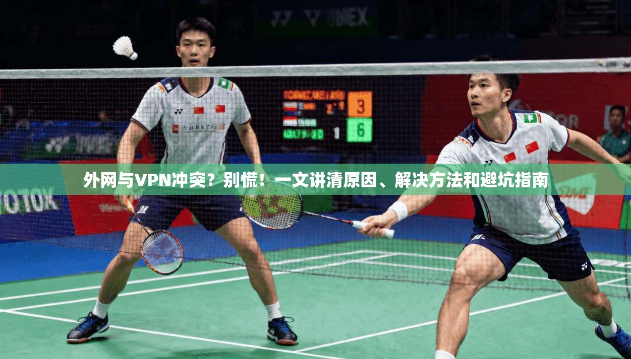 外网与VPN冲突？别慌！一文讲清原因、解决方法和避坑指南