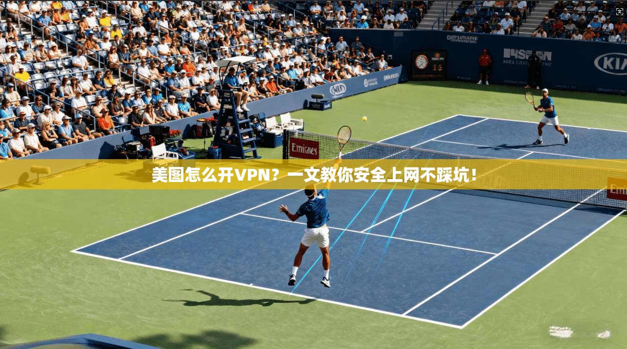 美图怎么开VPN?一文教你安全上网不踩坑!