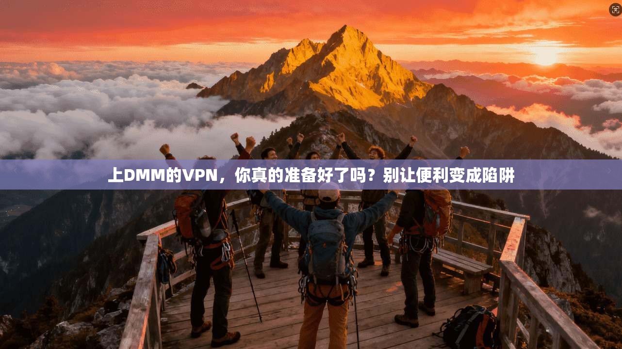 上DMM的VPN，你真的准备好了吗？别让便利变成陷阱