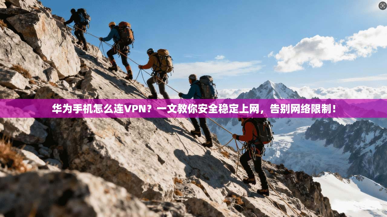 华为手机怎么连VPN?一文教你安全稳定上网,告别网络限制!