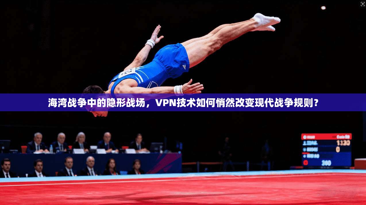 海湾战争中的隐形战场，VPN技术如何悄然改变现代战争规则？