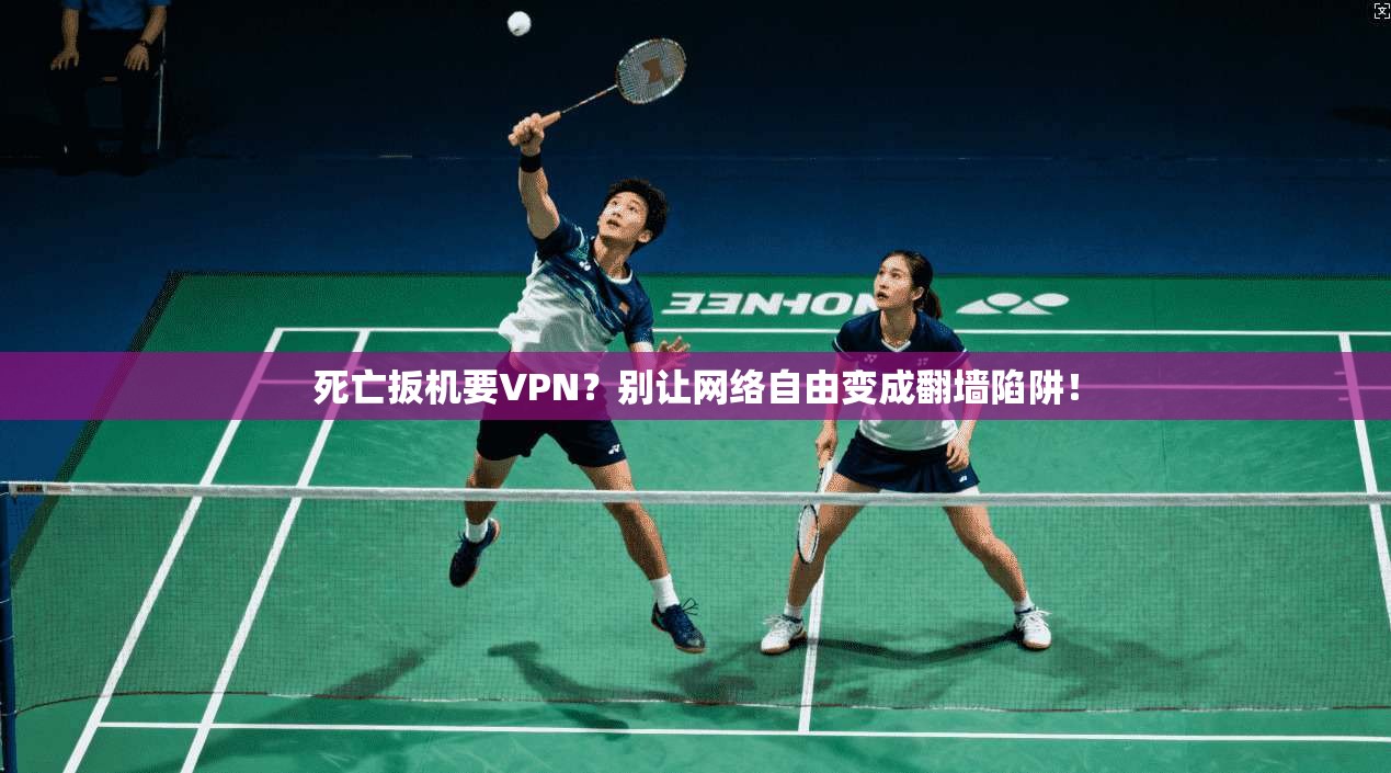 死亡扳机要VPN？别让网络自由变成翻墙陷阱！